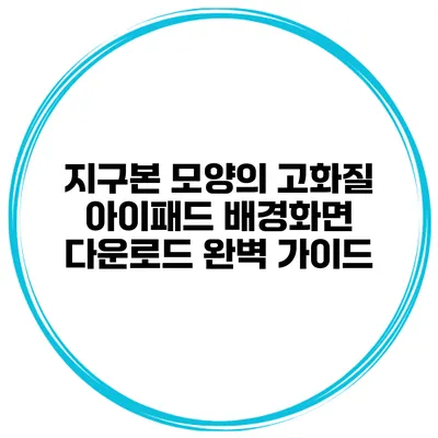 지구본 모양의 고화질 아이패드 배경화면 다운로드 완벽 가이드