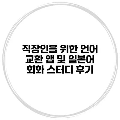 직장인을 위한 언어 교환 앱 및 일본어 회화 스터디 후기