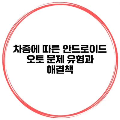 차종에 따른 안드로이드 오토 문제 유형과 해결책