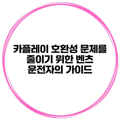 카플레이 호환성 문제를 줄이기 위한 벤츠 운전자의 가이드