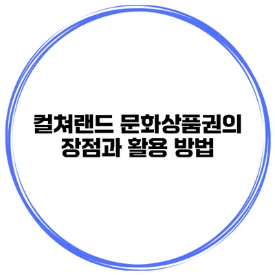 컬쳐랜드 문화상품권의 장점과 활용 방법