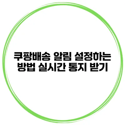쿠팡배송 알림 설정하는 방법 실시간 통지 받기