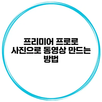 프리미어 프로로 사진으로 동영상 만드는 방법